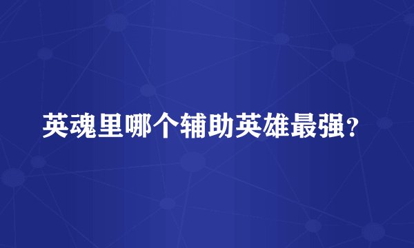 英魂里哪个辅助英雄最强?