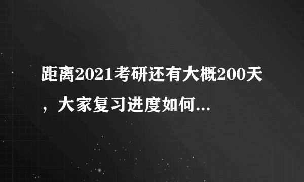 距离2021考研还有大概200天，大家复习进度如何，此时有哪些重点工作？