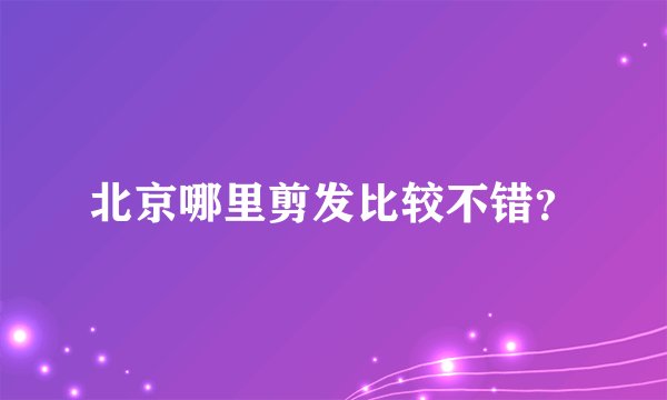 北京哪里剪发比较不错？