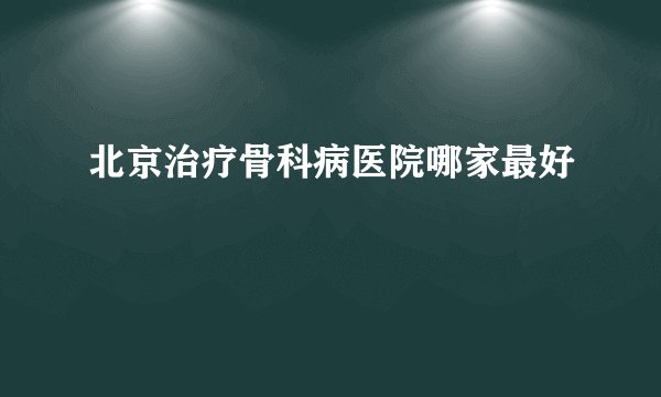 北京治疗骨科病医院哪家最好
