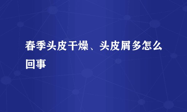 春季头皮干燥、头皮屑多怎么回事