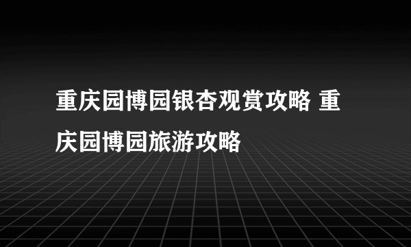重庆园博园银杏观赏攻略 重庆园博园旅游攻略