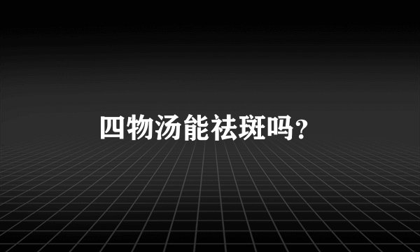 四物汤能祛斑吗？