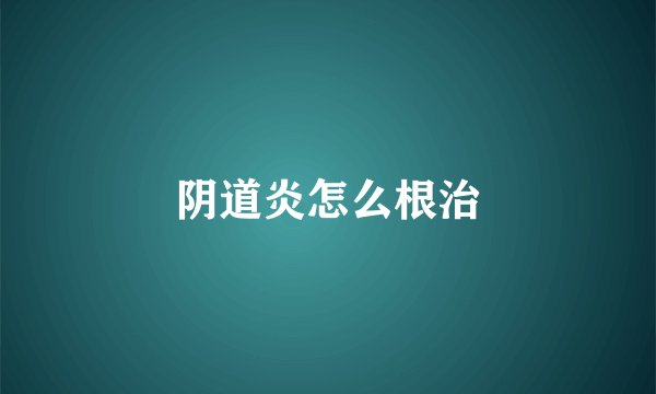 阴道炎怎么根治