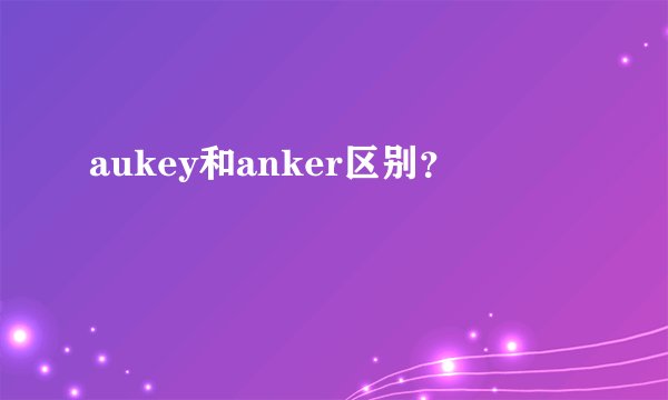 aukey和anker区别？