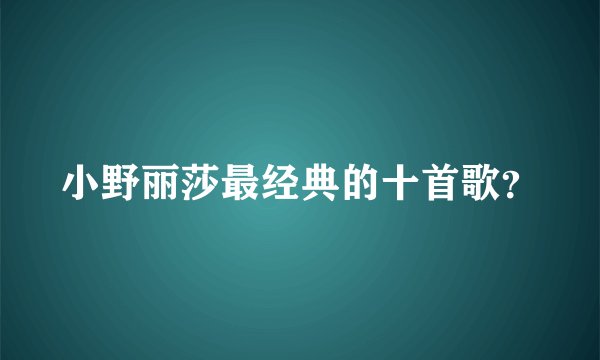 小野丽莎最经典的十首歌？