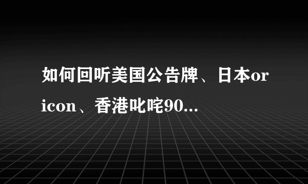 如何回听美国公告牌、日本oricon、香港叱咤903排行榜?