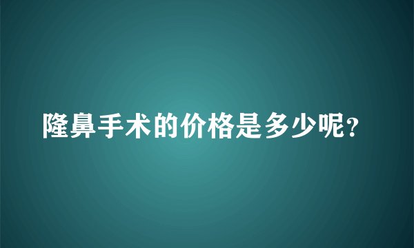 隆鼻手术的价格是多少呢？