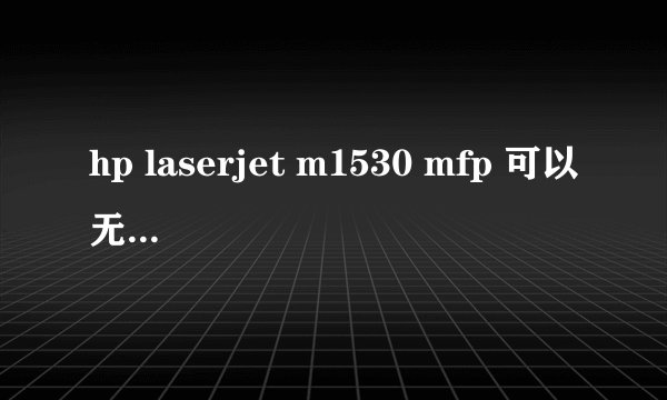 hp laserjet m1530 mfp 可以无线打印和扫描吗？