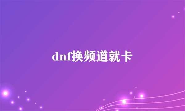 dnf换频道就卡