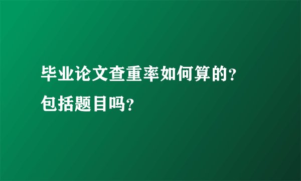 毕业论文查重率如何算的？ 包括题目吗？