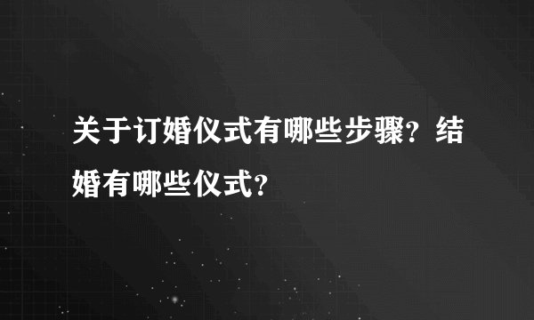 关于订婚仪式有哪些步骤？结婚有哪些仪式？
