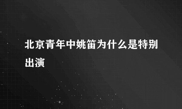 北京青年中姚笛为什么是特别出演