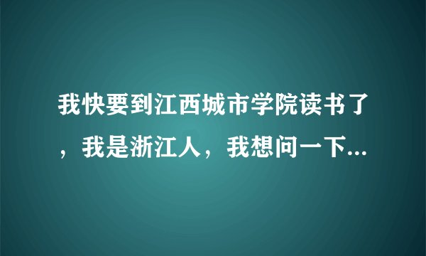 我快要到江西城市学院读书了，我是浙江人，我想问一下南昌这个地方怎样，适合浙江人去吗？这所学校怎样？