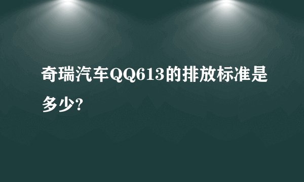 奇瑞汽车QQ613的排放标准是多少?
