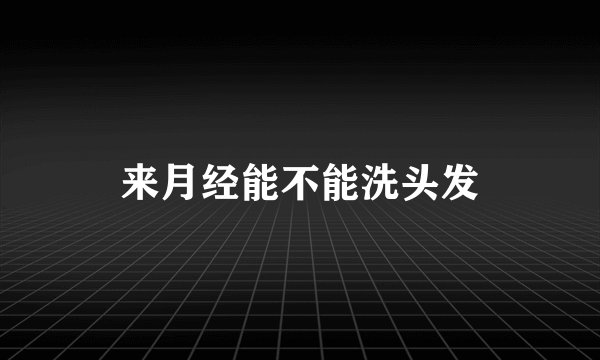 来月经能不能洗头发