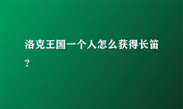 洛克王国一个人怎么获得长笛？