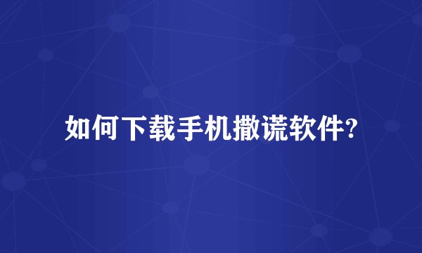 如何下载手机撒谎软件?