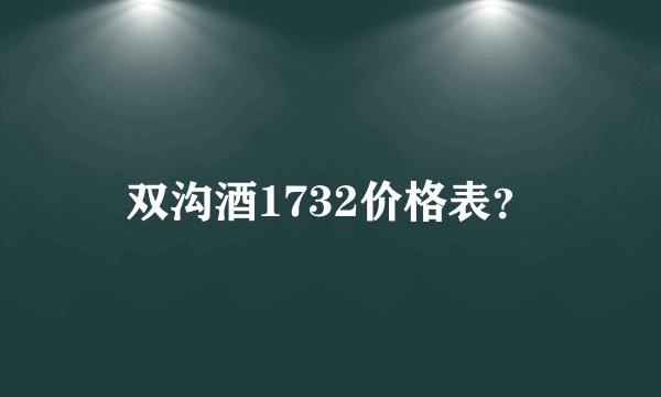 双沟酒1732价格表？