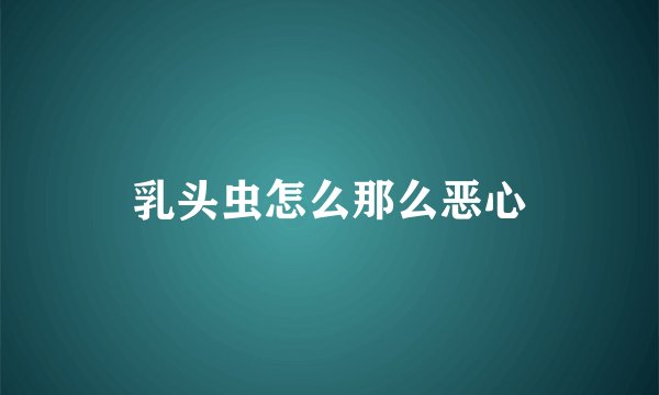 乳头虫怎么那么恶心