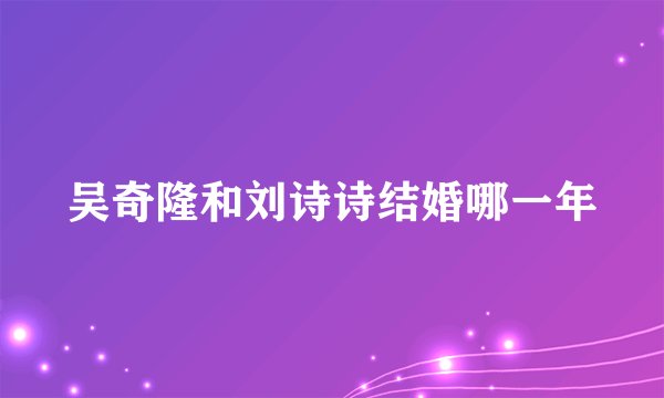 吴奇隆和刘诗诗结婚哪一年