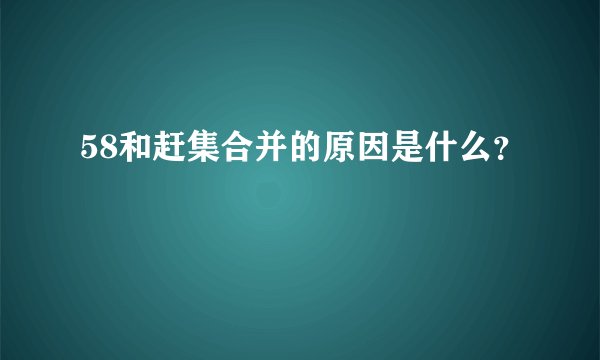58和赶集合并的原因是什么？