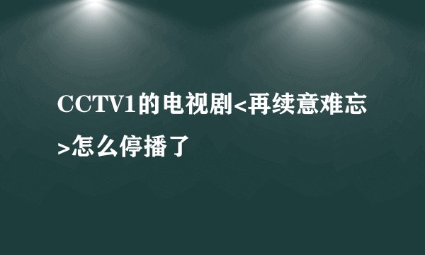 CCTV1的电视剧<再续意难忘>怎么停播了