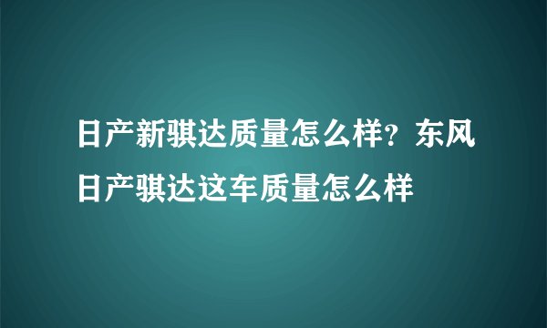 日产新骐达质量怎么样？东风日产骐达这车质量怎么样