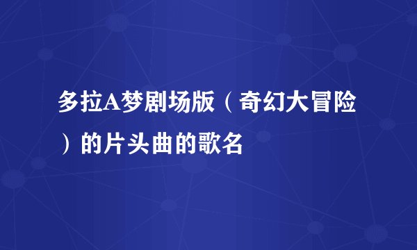 多拉A梦剧场版（奇幻大冒险）的片头曲的歌名