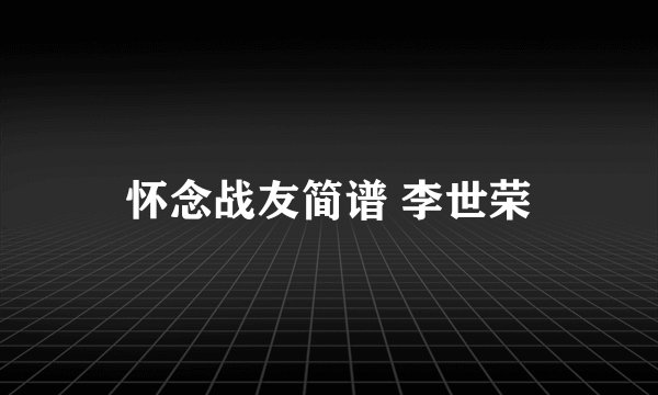 怀念战友简谱 李世荣