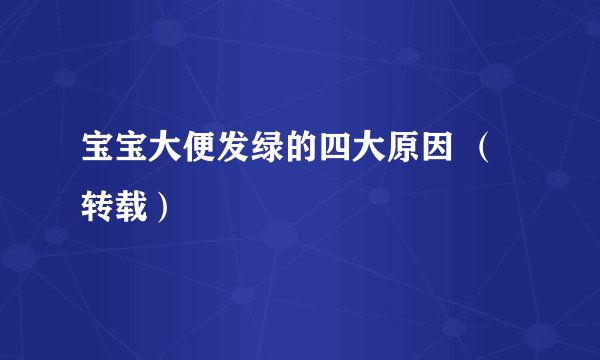 宝宝大便发绿的四大原因 （转载）