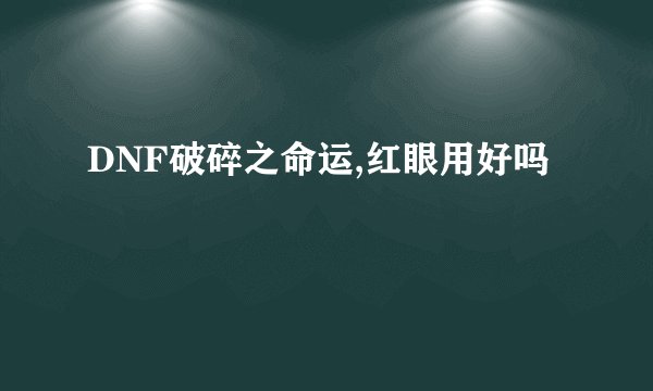 DNF破碎之命运,红眼用好吗