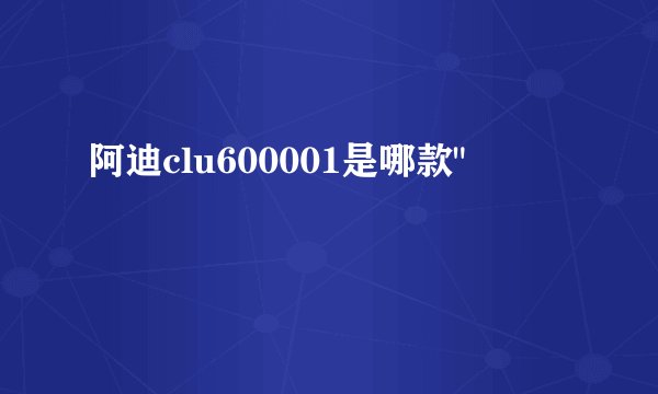 阿迪clu600001是哪款