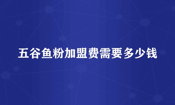 五谷鱼粉加盟费需要多少钱