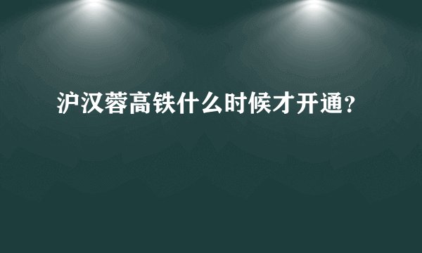 沪汉蓉高铁什么时候才开通？