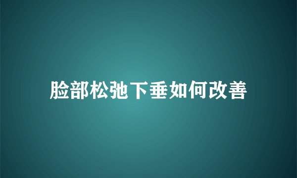 脸部松弛下垂如何改善