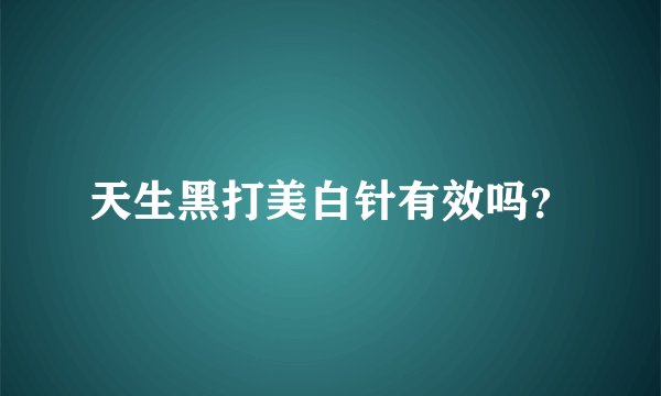 天生黑打美白针有效吗？