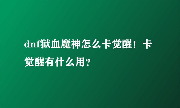 dnf狱血魔神怎么卡觉醒！卡觉醒有什么用？