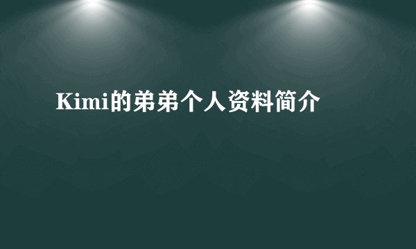 Kimi的弟弟个人资料简介