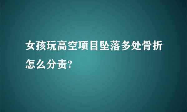 女孩玩高空项目坠落多处骨折怎么分责?