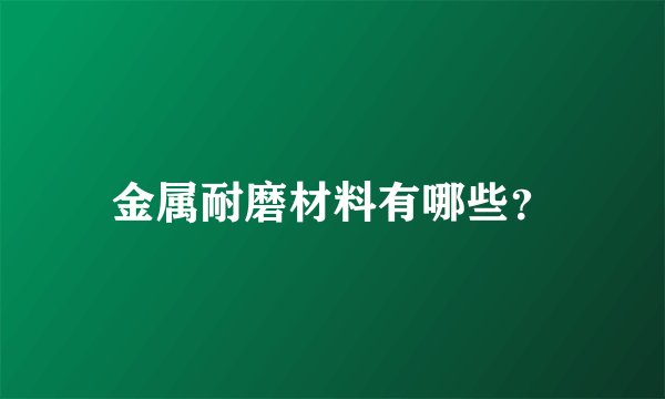 金属耐磨材料有哪些？
