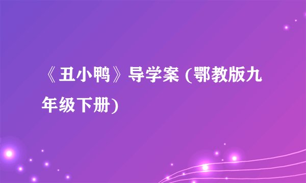 《丑小鸭》导学案 (鄂教版九年级下册)