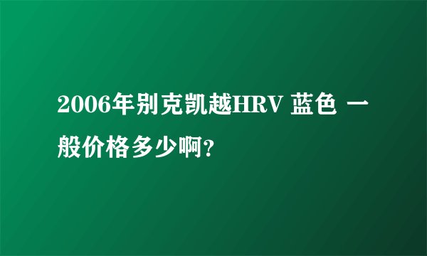 2006年别克凯越HRV 蓝色 一般价格多少啊？