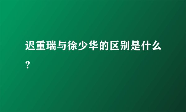 迟重瑞与徐少华的区别是什么？