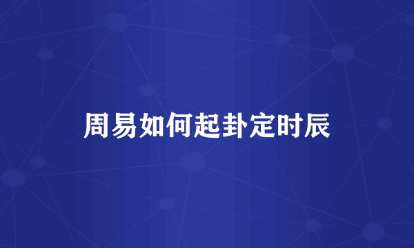 周易如何起卦定时辰