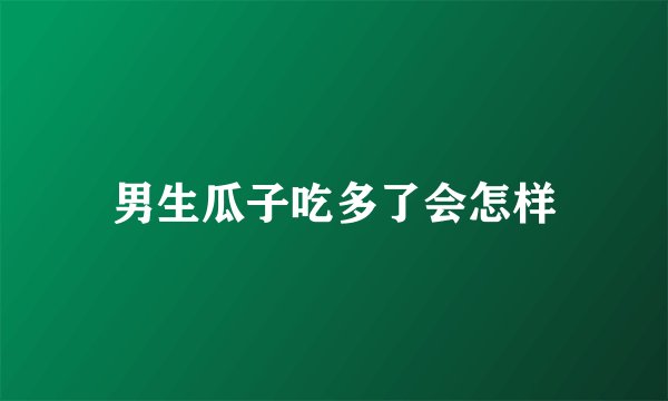 男生瓜子吃多了会怎样