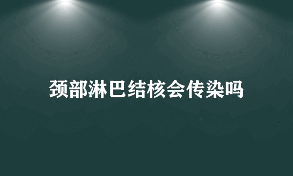 颈部淋巴结核会传染吗