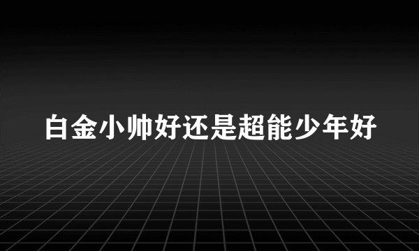白金小帅好还是超能少年好