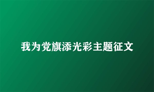 我为党旗添光彩主题征文
