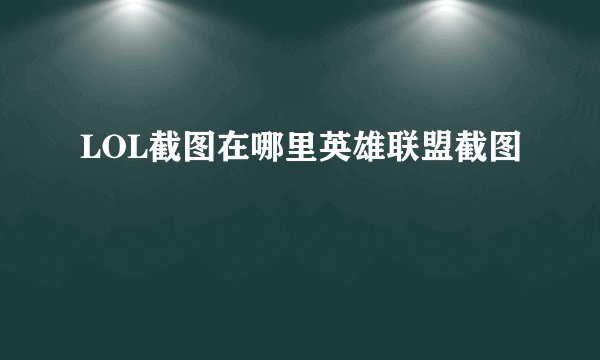 LOL截图在哪里英雄联盟截图